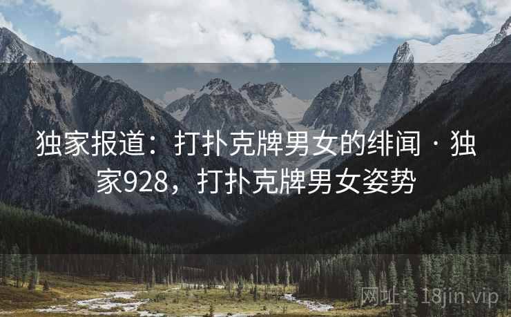 独家报道:打扑克牌男女的绯闻 · 独家928,打扑克牌男女姿势 独家报道:打扑克牌男女的绯闻 · 独家928,打扑克牌男女姿势