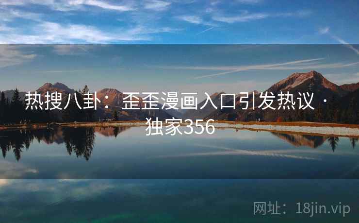 热搜八卦:歪歪漫画入口引发热议 · 独家356 热搜八卦:歪歪漫画入口引发热议 · 独家356