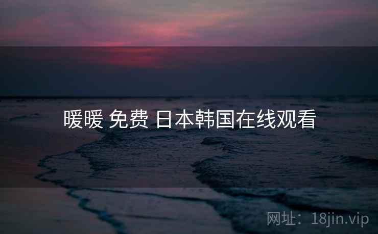 暖暖 免费 日本韩国在线观看 暖暖 免费 日本韩国在线观看