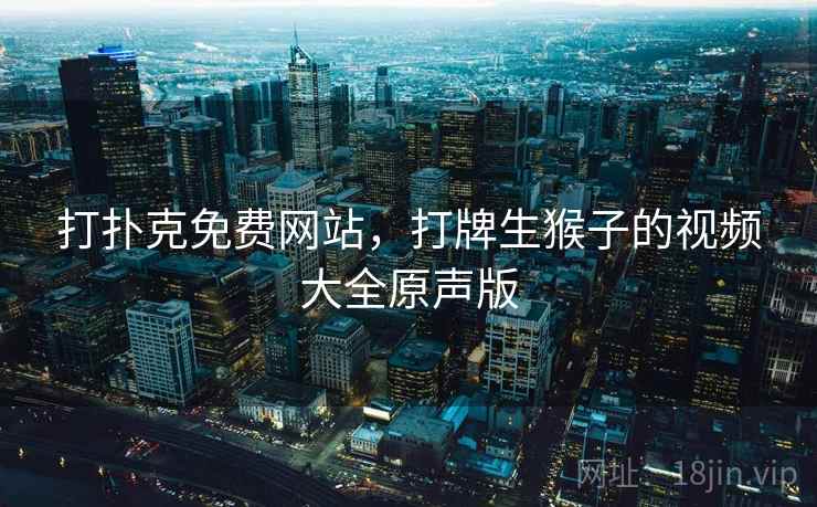 打扑克免费网站,打牌生猴子的视频大全原声版 打扑克免费网站,打牌生猴子的视频大全原声版