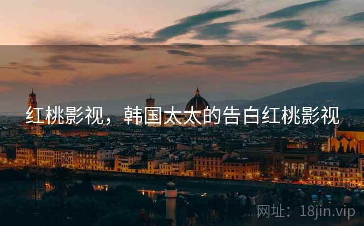 红桃影视,韩国太太的告白红桃影视 红桃影视,韩国太太的告白红桃影视