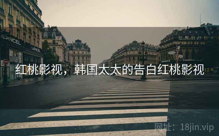 红桃影视,韩国太太的告白红桃影视 红桃影视,韩国太太的告白红桃影视