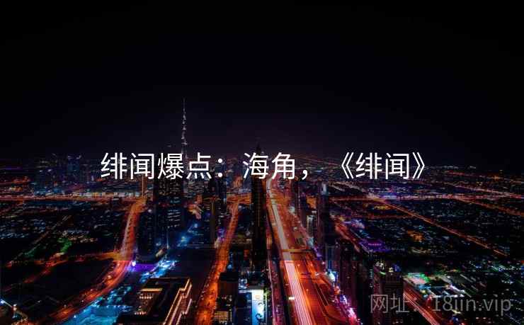 绯闻爆点:海角,《绯闻》 绯闻爆点:海角,《绯闻》