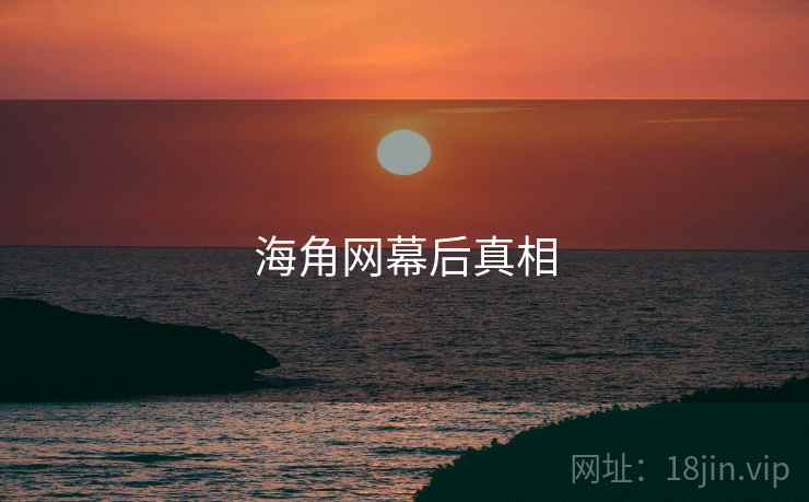 海角网幕后真相 海角网幕后真相